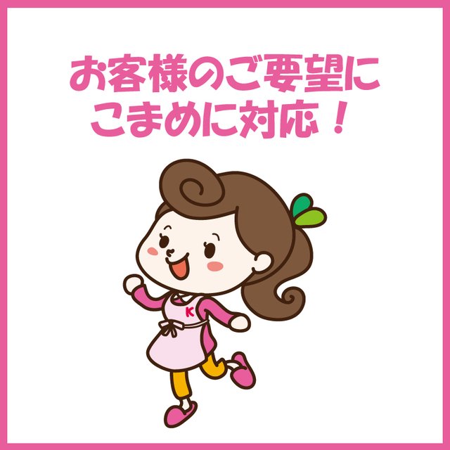 お客様のご要望にこまめに対応！